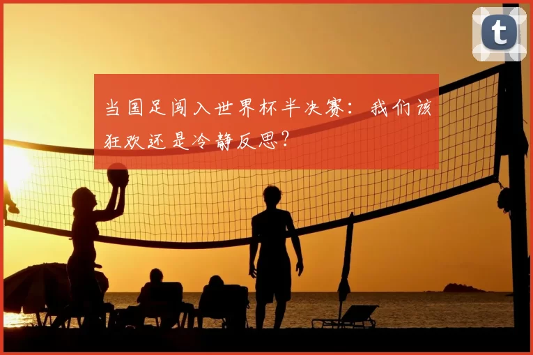 当国足闯入世界杯半决赛:我们该狂欢还是冷静反思?