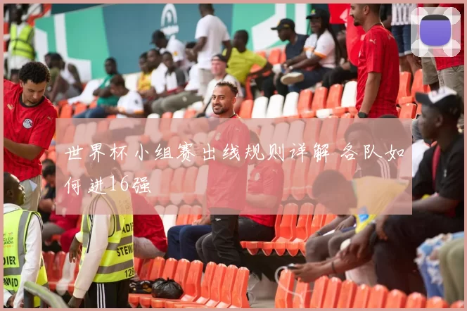 世界杯小组赛出线规则详解 各队如何进16强