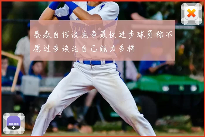 泰森自信谈竞争最快进步球员称不愿过多谈论自己能力多样