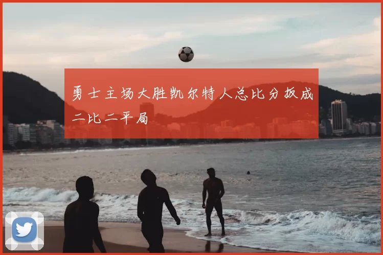勇士主场大胜凯尔特人总比分扳成二比二平局