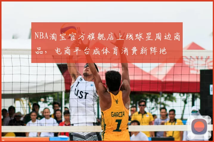 NBA淘宝官方旗舰店上线球星周边商品，电商平台成体育消费新阵地