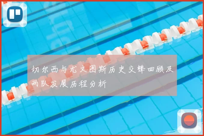 切尔西与尤文图斯历史交锋回顾及两队发展历程分析