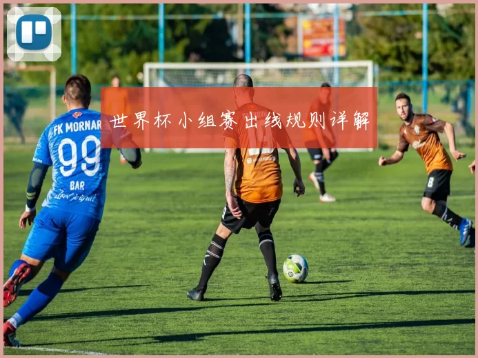 世界杯小组赛出线规则详解