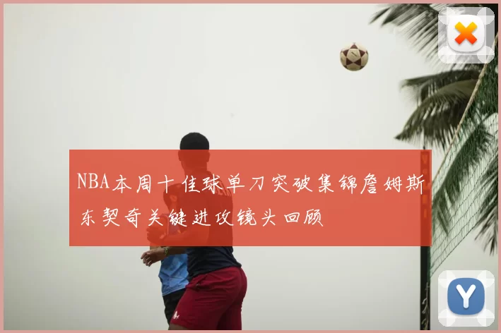 NBA本周十佳球单刀突破集锦詹姆斯东契奇关键进攻镜头回顾