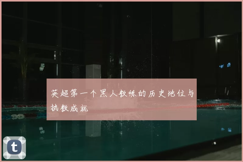 英超第一个黑人教练的历史地位与执教成就