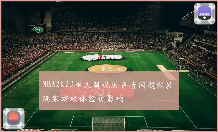 NBA2K23中文解说没声音问题频发 玩家游戏体验受影响
