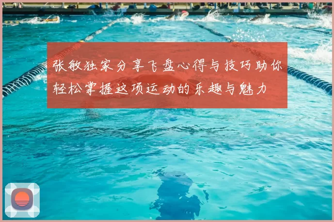 张敏独家分享飞盘心得与技巧助你轻松掌握这项运动的乐趣与魅力