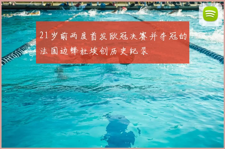 21岁前两度首发欧冠决赛并夺冠的法国边锋杜埃创历史纪录