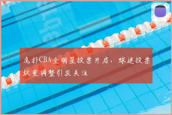 虎扑CBA全明星投票开启，球迷投票权重调整引发关注