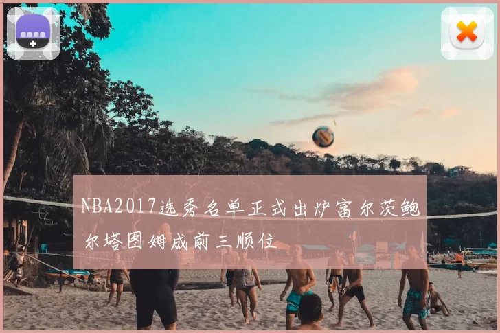NBA2017选秀名单正式出炉富尔茨鲍尔塔图姆成前三顺位