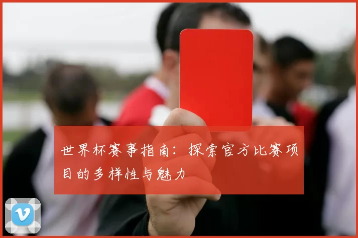 世界杯赛事指南:探索官方比赛项目的多样性与魅力