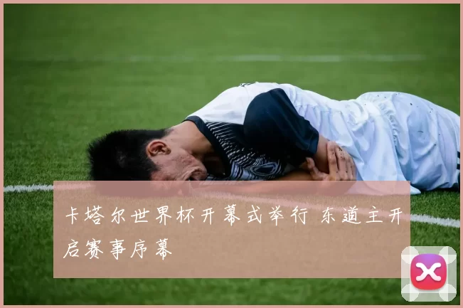 卡塔尔世界杯开幕式举行 东道主开启赛事序幕