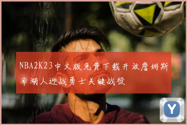 NBA2K23中文版免费下载开放詹姆斯率湖人迎战勇士关键战役
