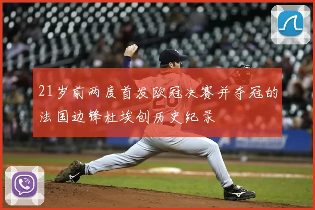 21岁前两度首发欧冠决赛并夺冠的法国边锋杜埃创历史纪录