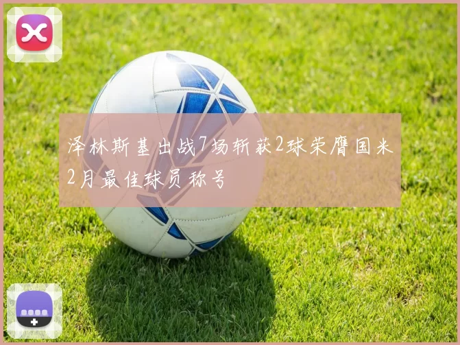 泽林斯基出战7场斩获2球荣膺国米2月最佳球员称号