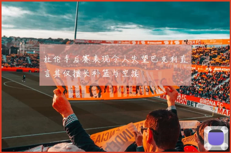 杜伦季后赛表现令人失望巴克利直言其仅擅长补篮与空接