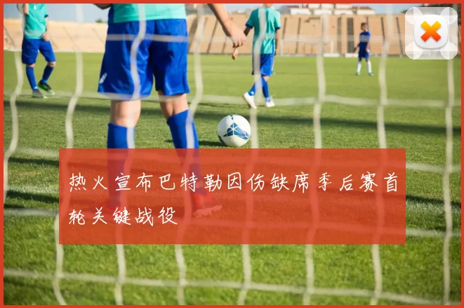 热火宣布巴特勒因伤缺席季后赛首轮关键战役