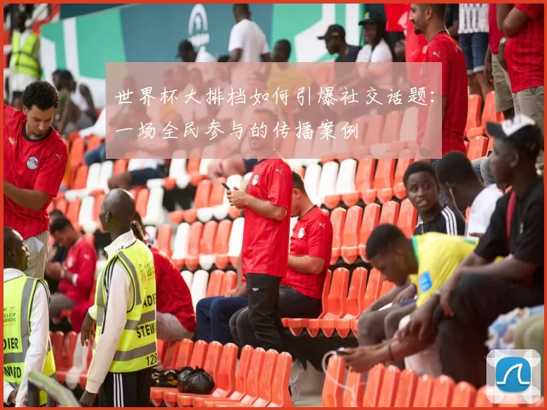 世界杯大排档如何引爆社交话题:一场全民参与的传播案例