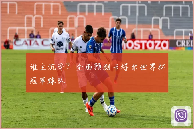 谁主沉浮?全面预测卡塔尔世界杯冠军球队