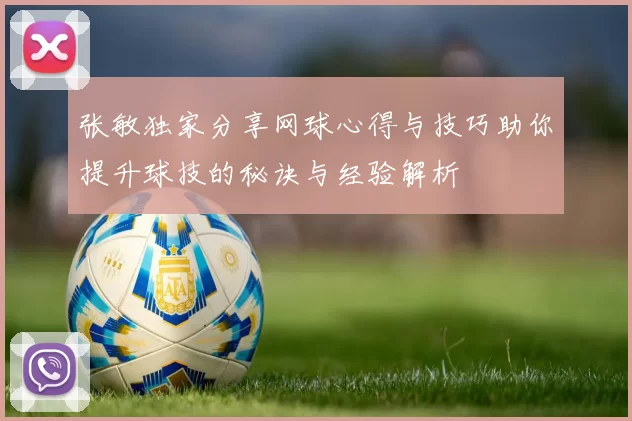 张敏独家分享网球心得与技巧助你提升球技的秘诀与经验解析