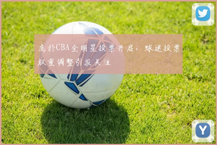 虎扑CBA全明星投票开启，球迷投票权重调整引发关注