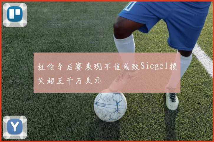 杜伦季后赛表现不佳或致Siegel损失超五千万美元