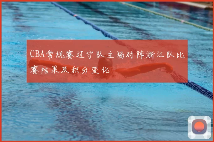 CBA常规赛辽宁队主场对阵浙江队比赛结果及积分变化