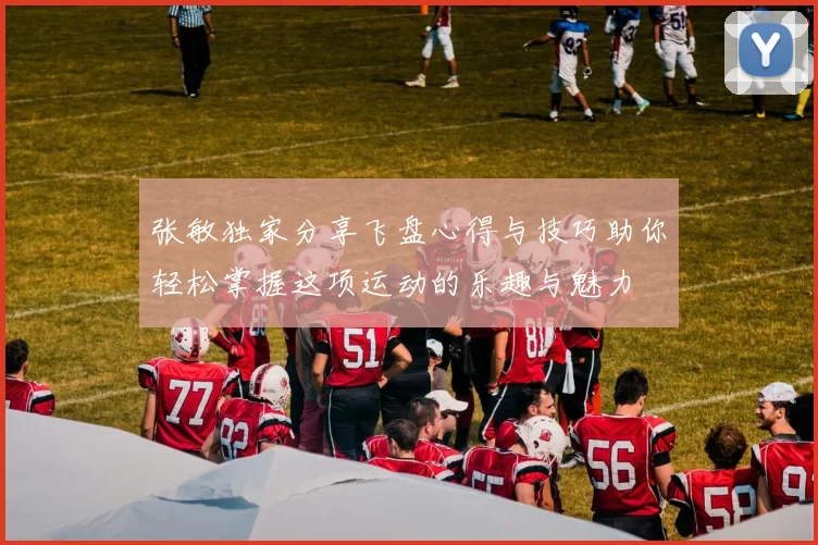 张敏独家分享飞盘心得与技巧助你轻松掌握这项运动的乐趣与魅力