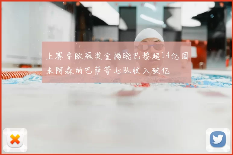 上赛季欧冠奖金揭晓巴黎超14亿国米阿森纳巴萨等七队收入破亿
