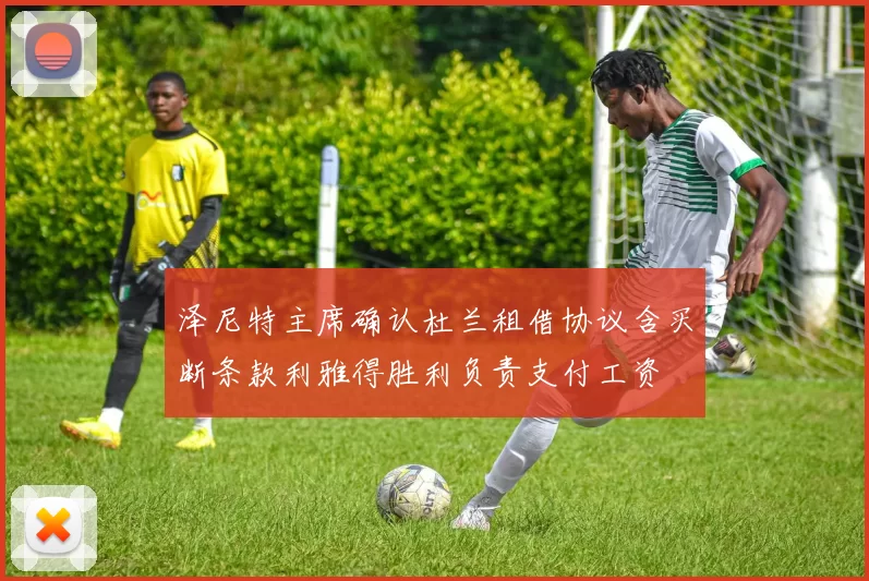 泽尼特主席确认杜兰租借协议含买断条款利雅得胜利负责支付工资