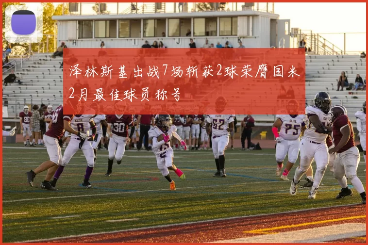 泽林斯基出战7场斩获2球荣膺国米2月最佳球员称号