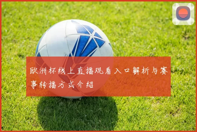 欧洲杯线上直播观看入口解析与赛事转播方式介绍
