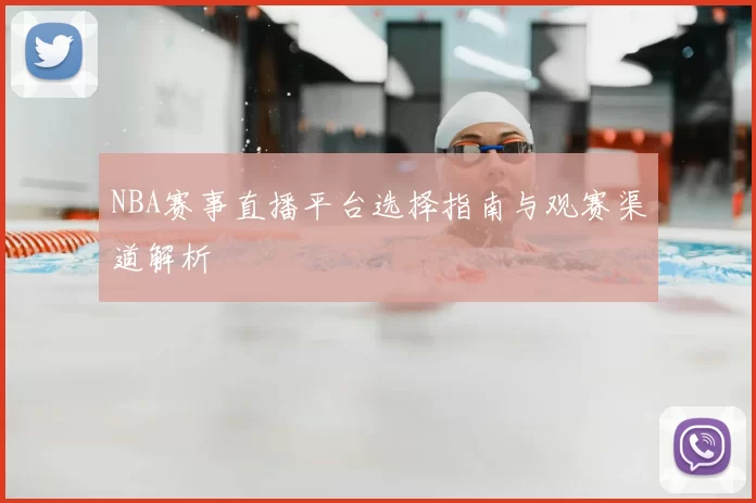 NBA赛事直播平台选择指南与观赛渠道解析