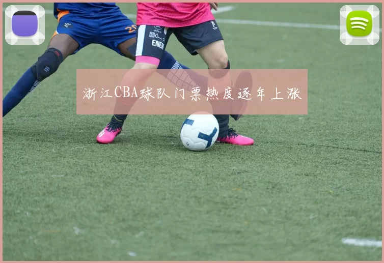 浙江CBA球队门票热度逐年上涨