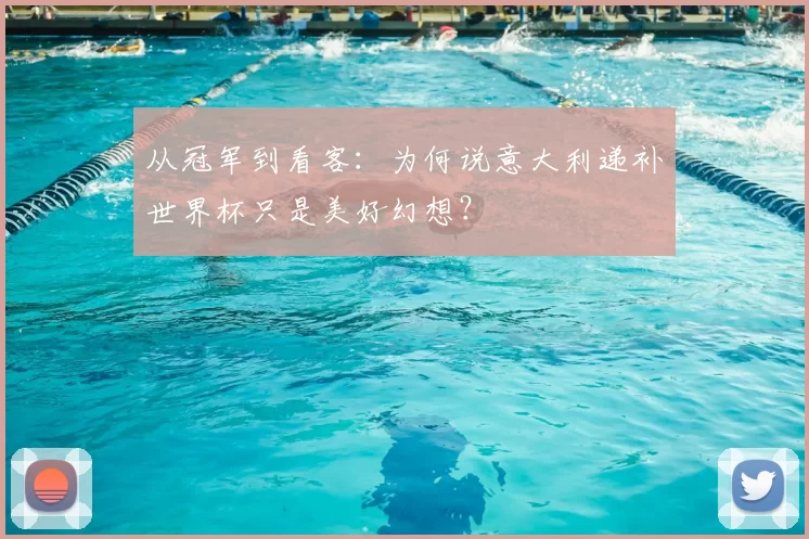 从冠军到看客：为何说意大利递补世界杯只是美好幻想？