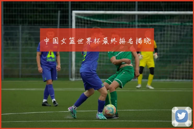 中国女篮世界杯最终排名揭晓