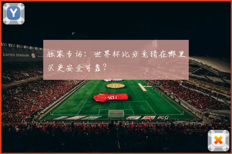 独家专访:世界杯比分竞猜在哪里买更安全可靠?