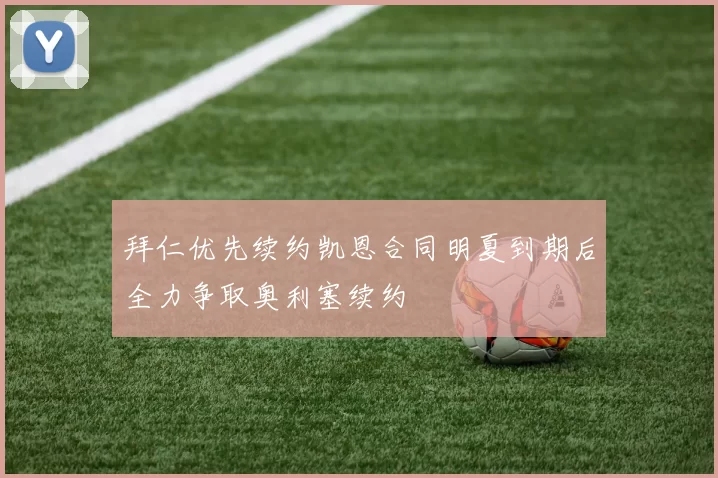 拜仁优先续约凯恩合同明夏到期后全力争取奥利塞续约